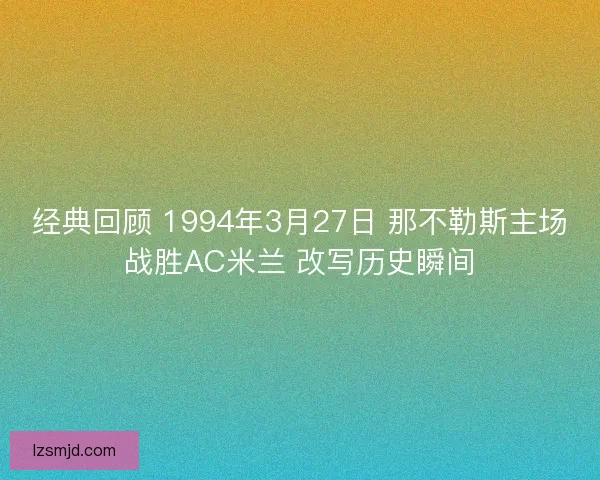 经典回顾 1994年3月27日 那不勒斯主场战胜AC米兰 改写历史瞬间